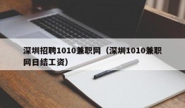 深圳招聘1010兼职网（深圳1010兼职网日结工资）
